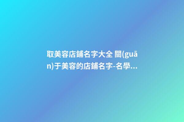 取美容店鋪名字大全 關(guān)于美容的店鋪名字-名學(xué)網(wǎng)